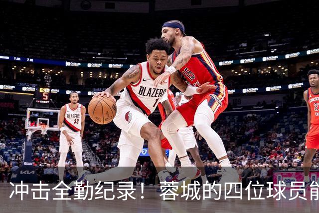 冲击全勤纪录！蓉城的四位球员能否续写传奇